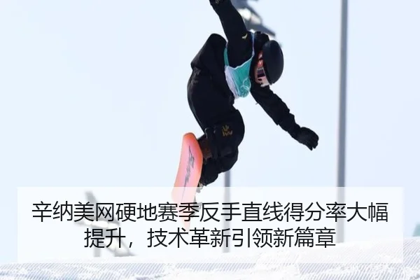 辛纳美网硬地赛季反手直线得分率大幅提升，技术革新引领新篇章