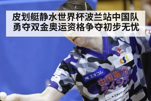 皮划艇静水世界杯波兰站中国队勇夺双金奥运资格争夺初步无忧