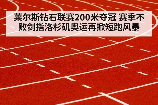 莱尔斯钻石联赛200米夺冠 赛季不败剑指洛杉矶奥运再掀短跑风暴