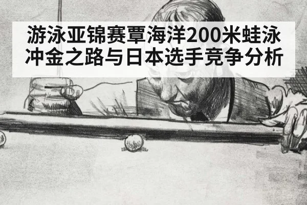 游泳亚锦赛覃海洋200米蛙泳冲金之路与日本选手竞争分析